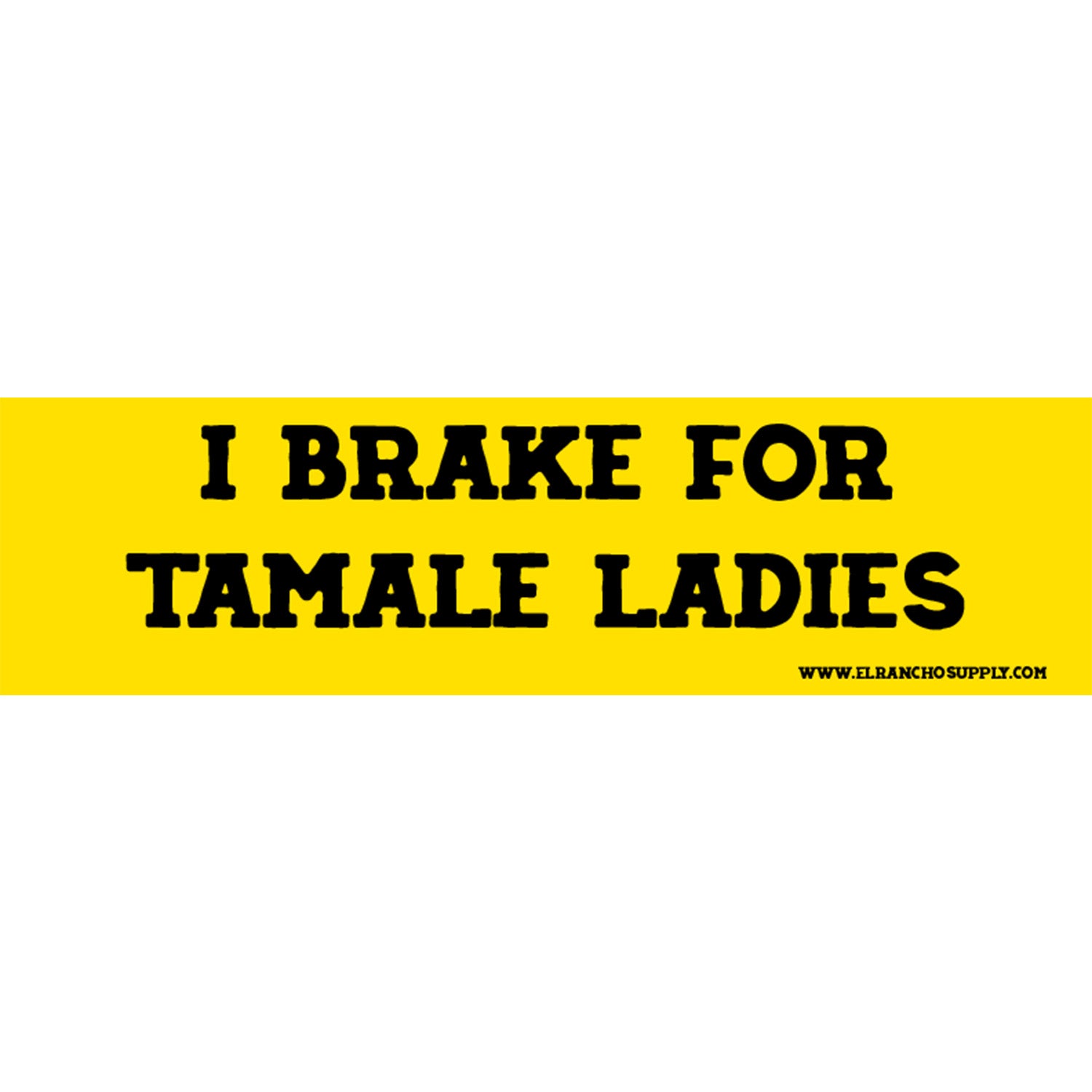 "I brake for tamale ladies" yellow and black bumper sticker